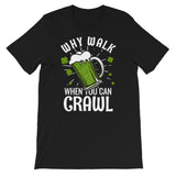 St Patty's Day Why Walk When You Can Crawl Unisex T-Shirt