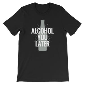 Alcohol You Later Unisex T-Shirt