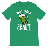 St Patty's Day Why Walk When You Can Crawl Unisex T-Shirt